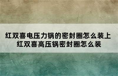 红双喜电压力锅的密封圈怎么装上 红双喜高压锅密封圈怎么装